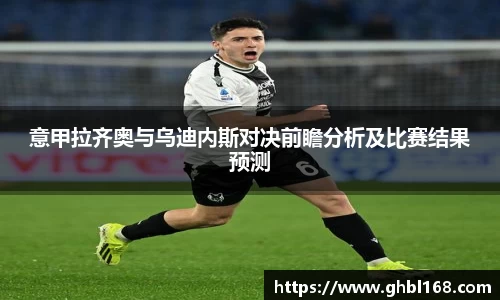意甲拉齐奥与乌迪内斯对决前瞻分析及比赛结果预测
