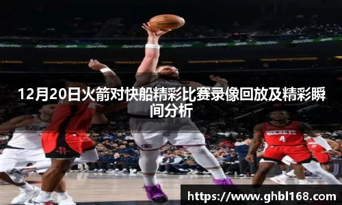 12月20日火箭对快船精彩比赛录像回放及精彩瞬间分析