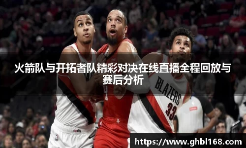 火箭队与开拓者队精彩对决在线直播全程回放与赛后分析