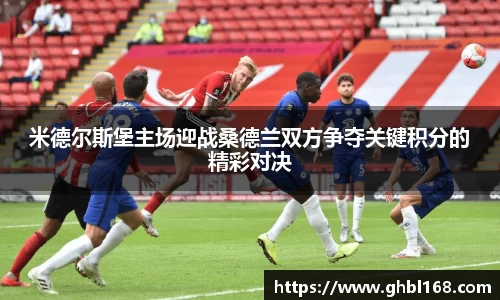 米德尔斯堡主场迎战桑德兰双方争夺关键积分的精彩对决