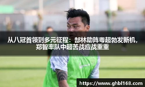 从八冠首领到多元征程：郜林助阵粤超勃发新机，郑智率队中超苦战应战重重